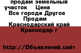 продам земельный участок  › Цена ­ 60 000 - Все города Другое » Продам   . Краснодарский край,Краснодар г.